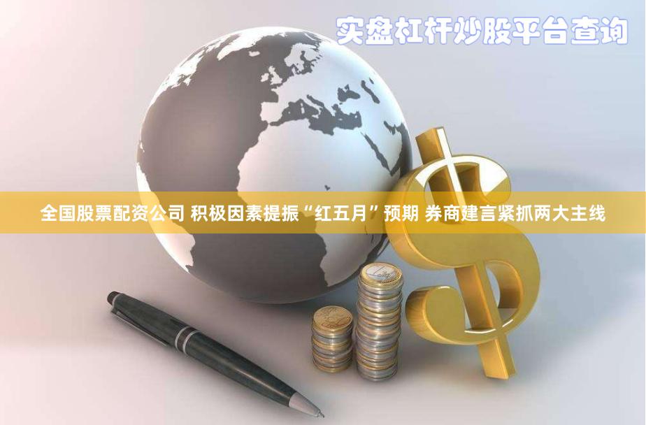 全国股票配资公司 积极因素提振“红五月”预期 券商建言紧抓两大主线