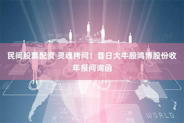 民间股票配资 灵魂拷问！昔日大牛股鸿博股份收年报问询函
