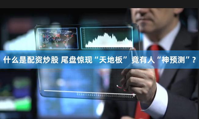 什么是配资炒股 尾盘惊现“天地板” 竟有人“神预测”？