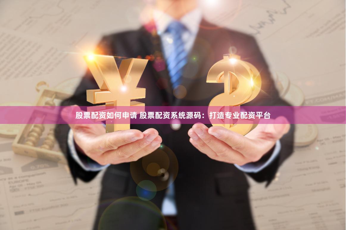 股票配资如何申请 股票配资系统源码：打造专业配资平台