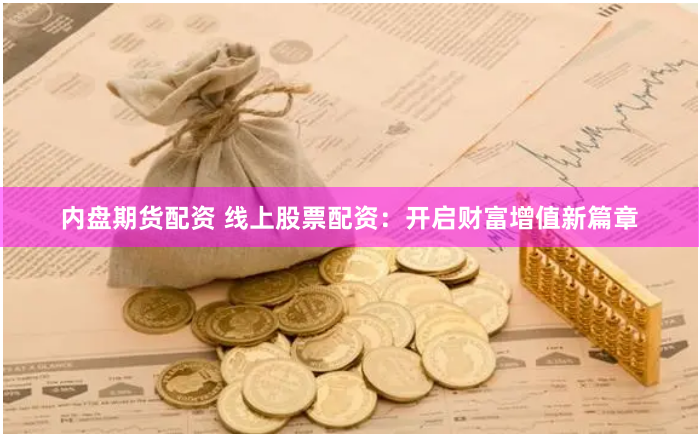 内盘期货配资 线上股票配资：开启财富增值新篇章