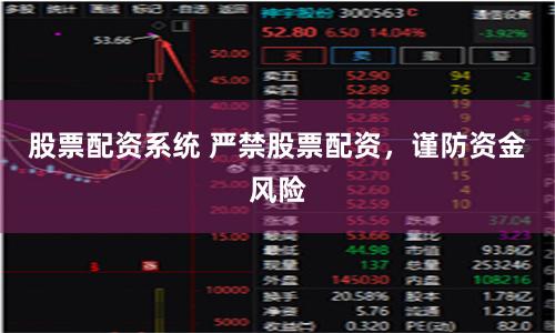 股票配资系统 严禁股票配资，谨防资金风险