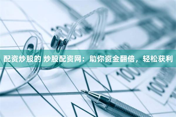 配资炒股的 炒股配资网：助你资金翻倍，轻松获利