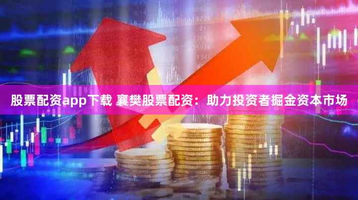 股票配资app下载 襄樊股票配资：助力投资者掘金资本市场