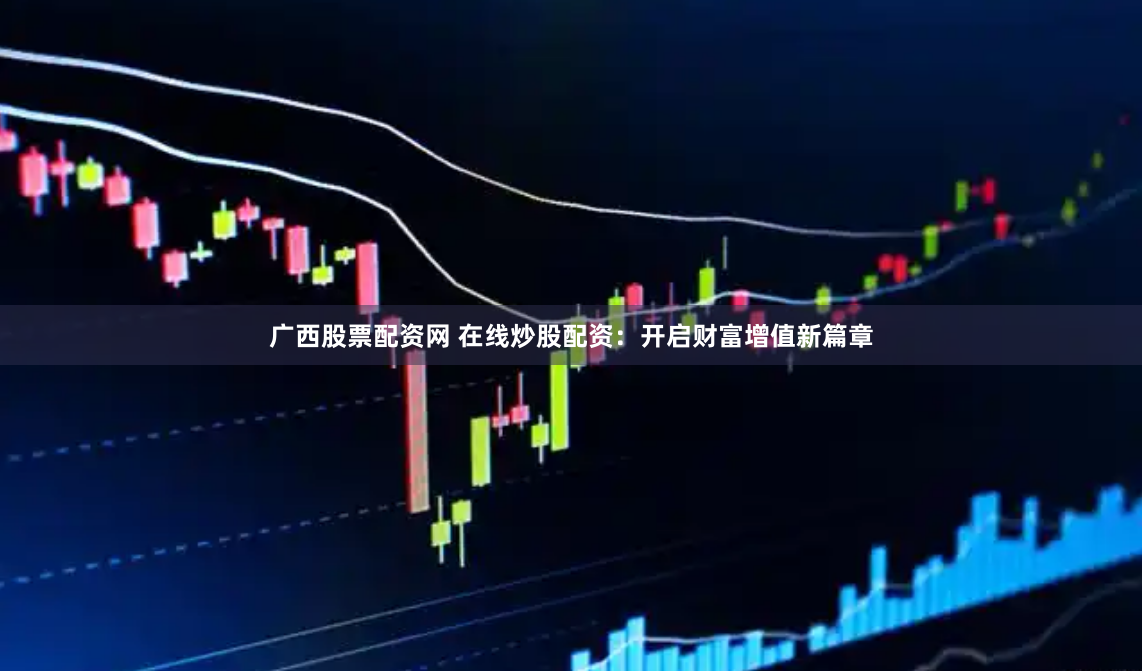 广西股票配资网 在线炒股配资:开启财富增值新篇章