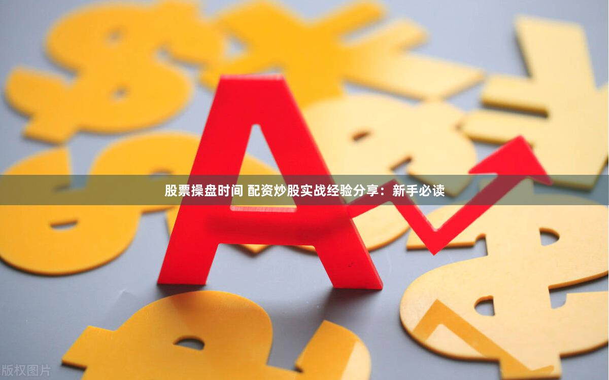 股票操盘时间 配资炒股实战经验分享：新手必读