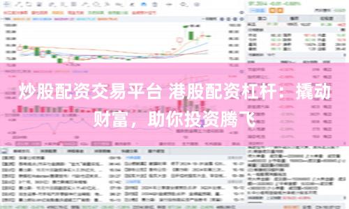炒股配资交易平台 港股配资杠杆：撬动财富，助你投资腾飞