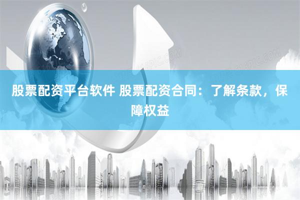 股票配资平台软件 股票配资合同：了解条款，保障权益