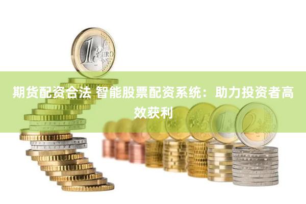 期货配资合法 智能股票配资系统：助力投资者高效获利