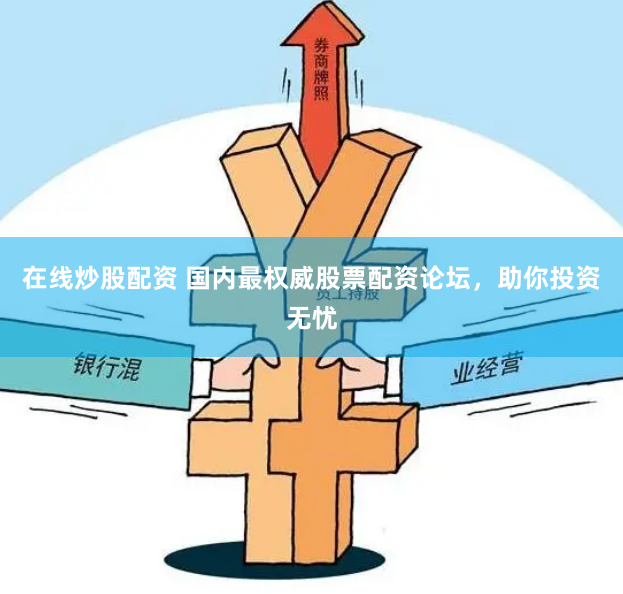 在线炒股配资 国内最权威股票配资论坛，助你投资无忧