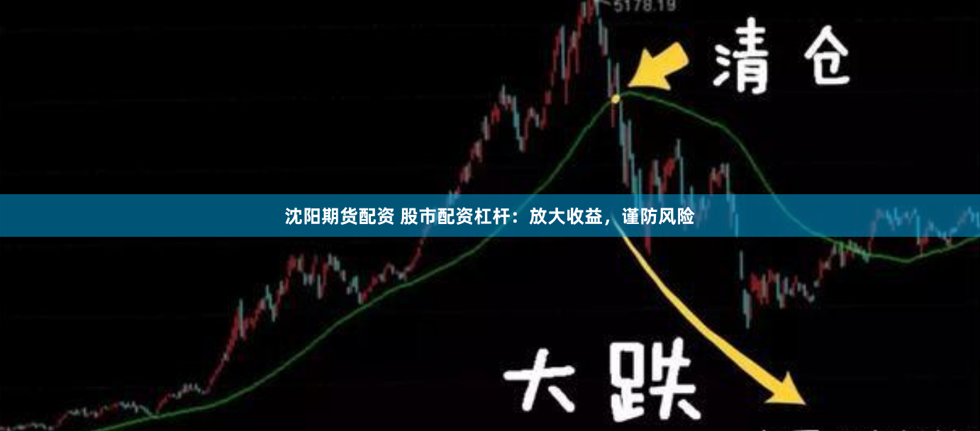 沈阳期货配资 股市配资杠杆：放大收益，谨防风险