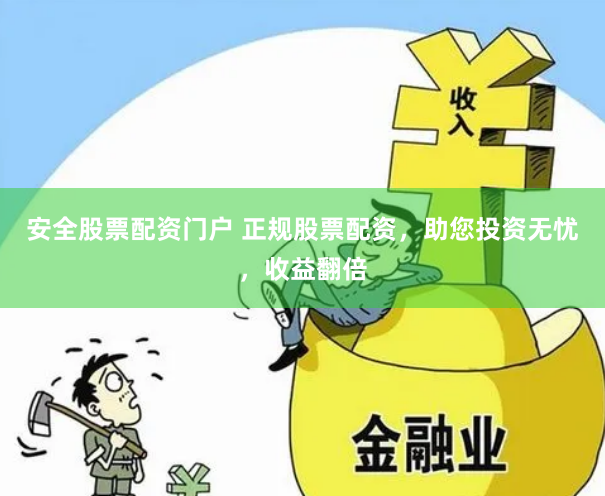 安全股票配资门户 正规股票配资，助您投资无忧，收益翻倍