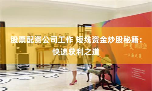 股票配资公司工作 短线资金炒股秘籍：快速获利之道