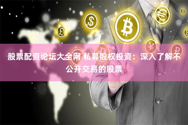 股票配资论坛大全网 私募股权投资：深入了解不公开交易的股票