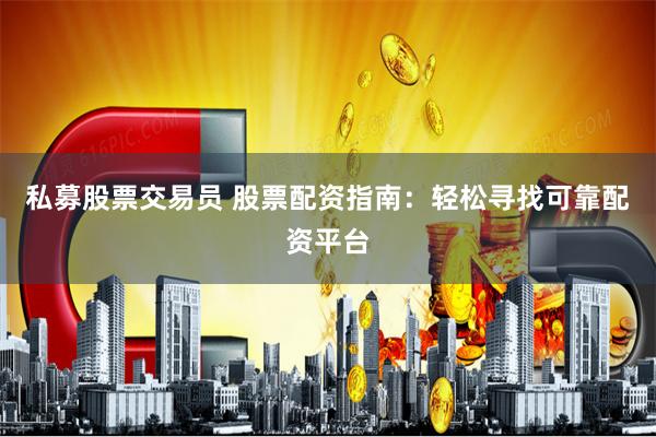私募股票交易员 股票配资指南：轻松寻找可靠配资平台