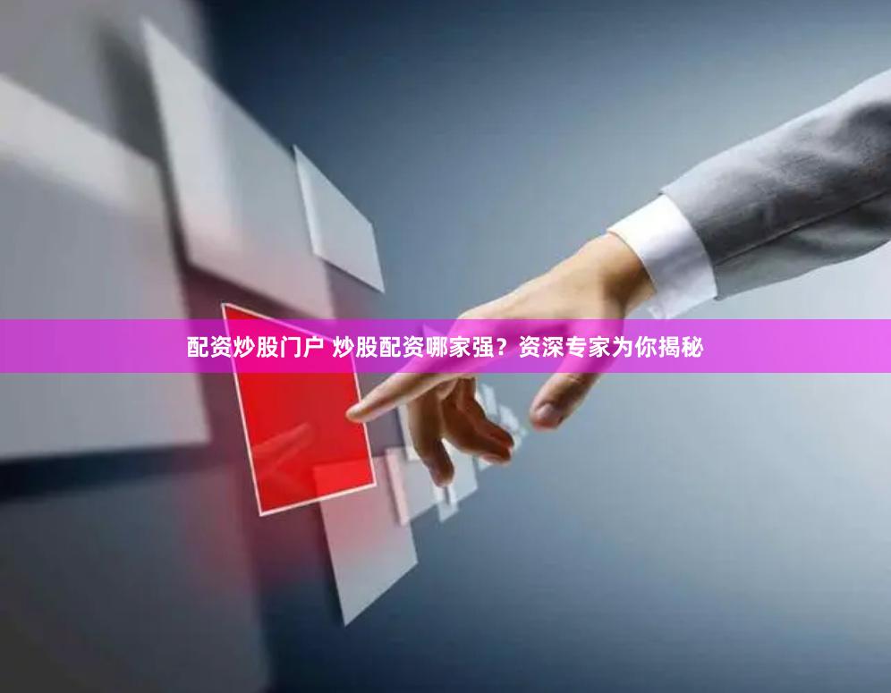 配资炒股门户 炒股配资哪家强?资深专家为你揭秘