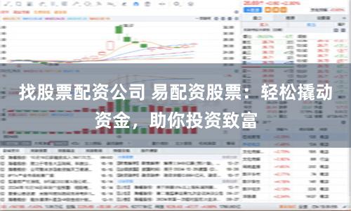 找股票配资公司 易配资股票：轻松撬动资金，助你投资致富