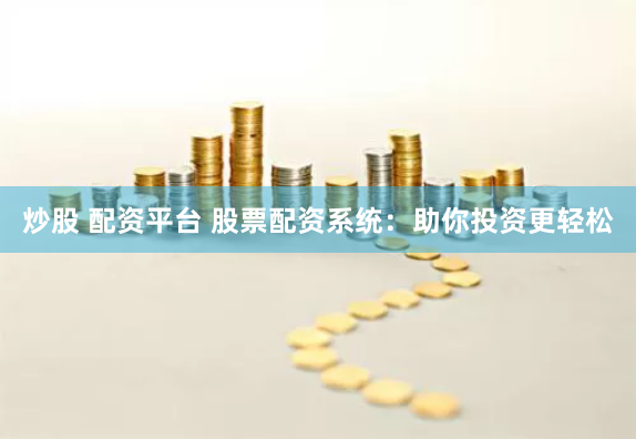 炒股 配资平台 股票配资系统：助你投资更轻松