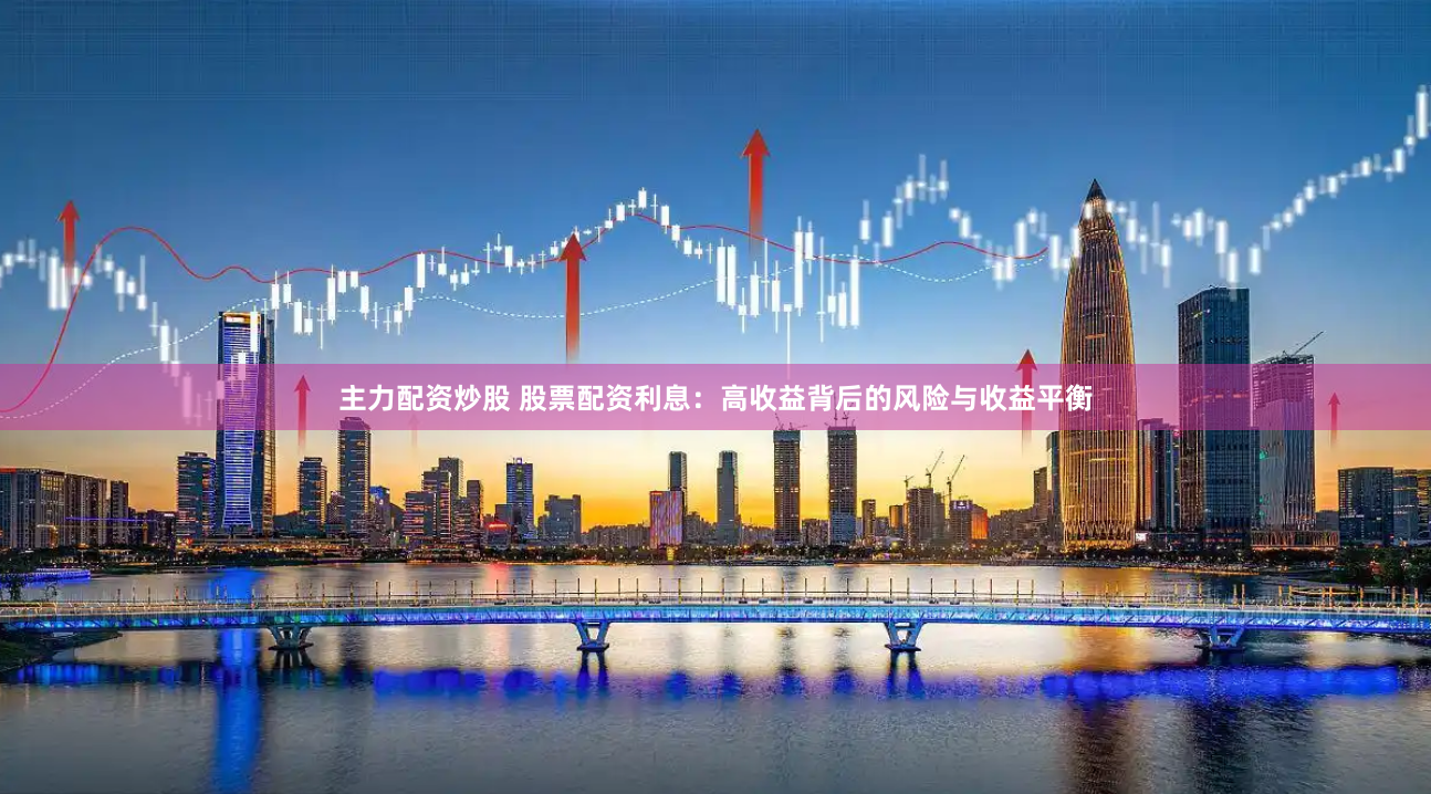 主力配资炒股 股票配资利息：高收益背后的风险与收益平衡
