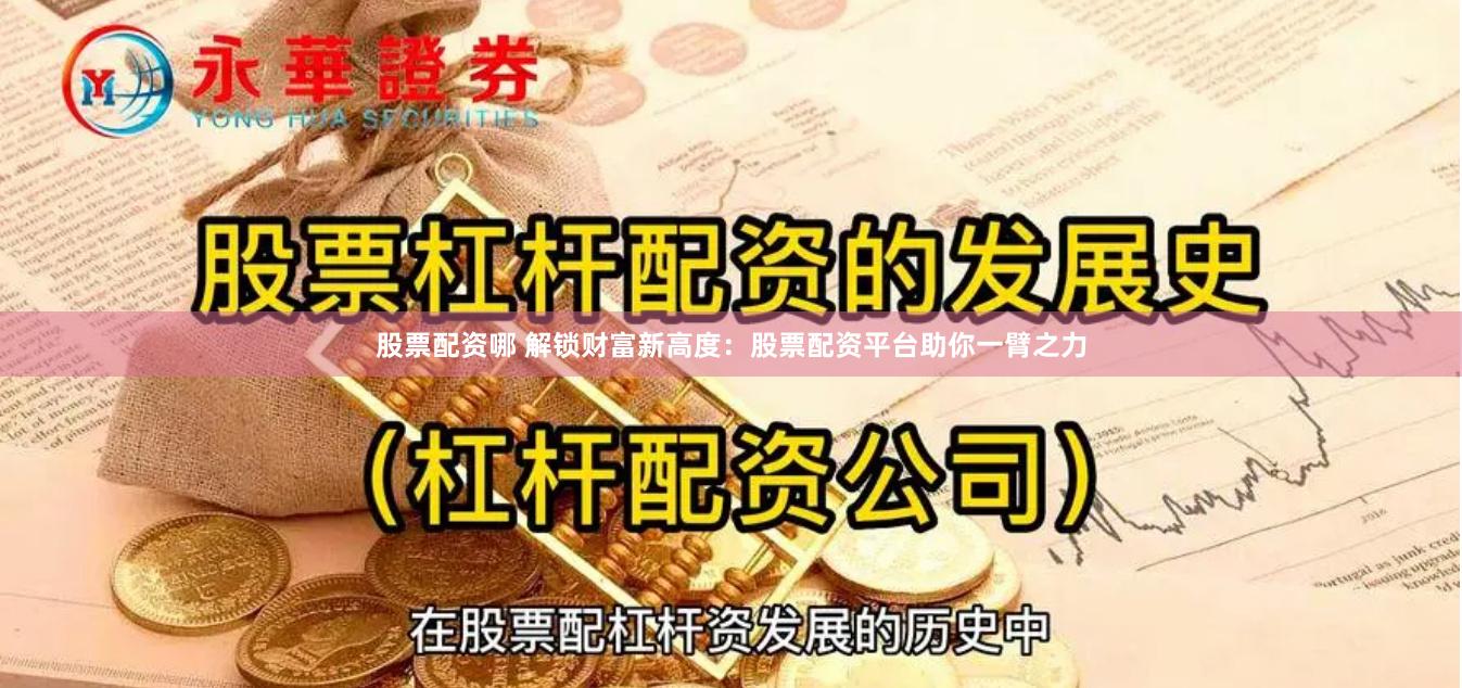 股票配资哪 解锁财富新高度：股票配资平台助你一臂之力