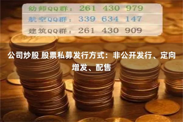 公司炒股 股票私募发行方式：非公开发行、定向增发、配售