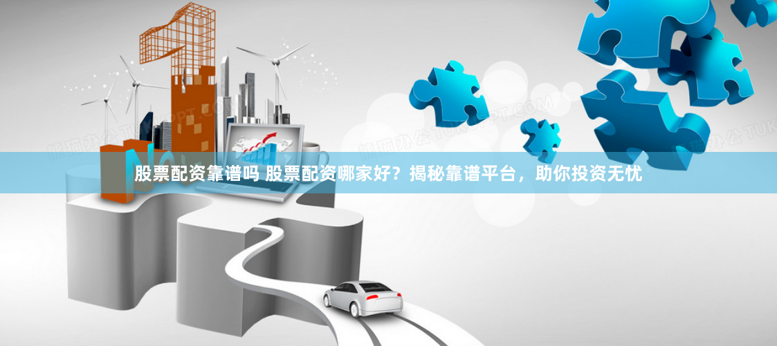 股票配资靠谱吗 股票配资哪家好？揭秘靠谱平台，助你投资无忧