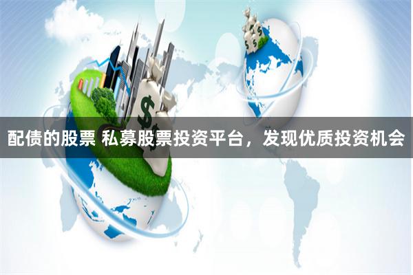 配债的股票 私募股票投资平台，发现优质投资机会