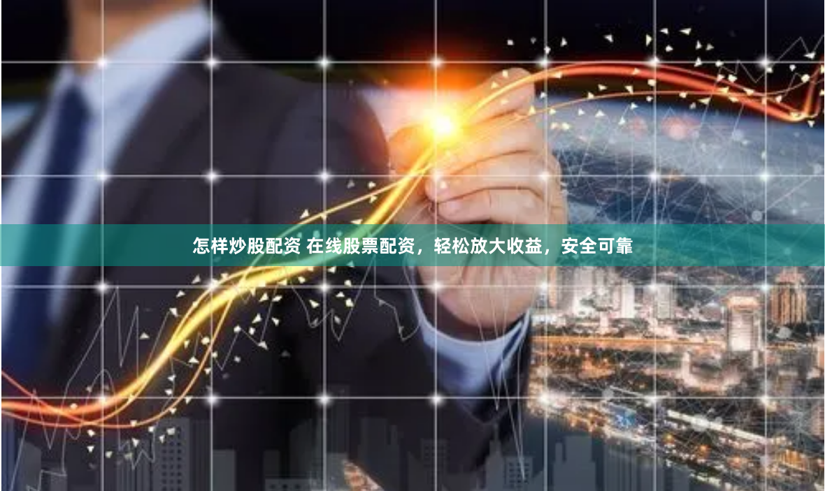 怎样炒股配资 在线股票配资,轻松放大收益,安全可靠
