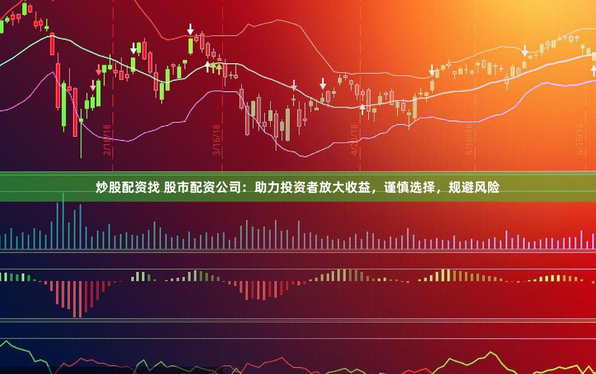 炒股配资找 股市配资公司:助力投资者放大收益,谨慎选择,规避风险