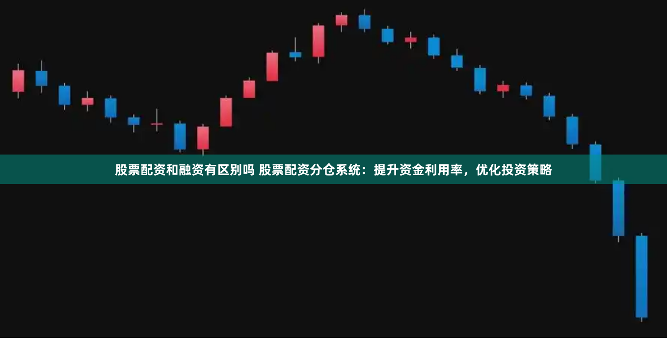 股票配资和融资有区别吗 股票配资分仓系统：提升资金利用率，优化投资策略