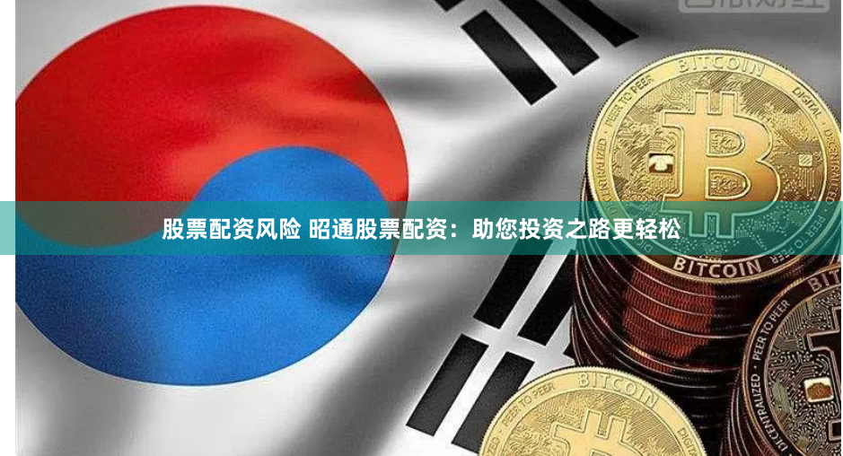 股票配资风险 昭通股票配资:助您投资之路更轻松