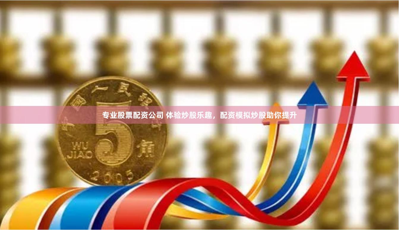 专业股票配资公司 体验炒股乐趣,配资模拟炒股助你提升