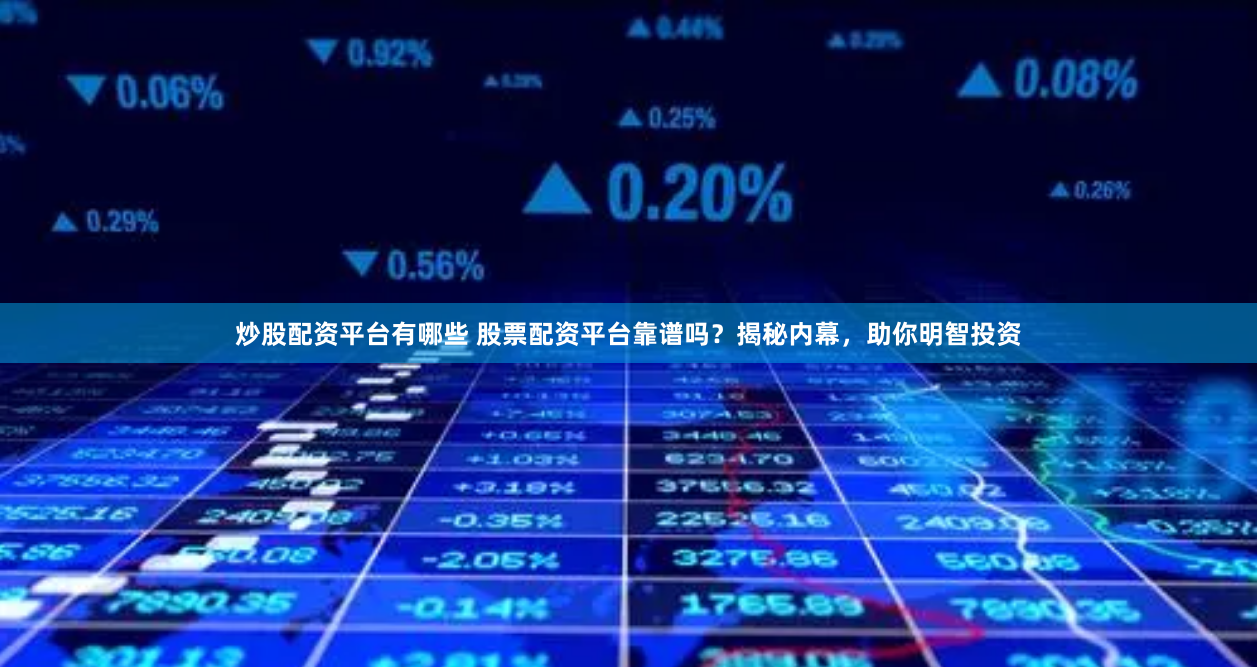 炒股配资平台有哪些 股票配资平台靠谱吗？揭秘内幕，助你明智投资