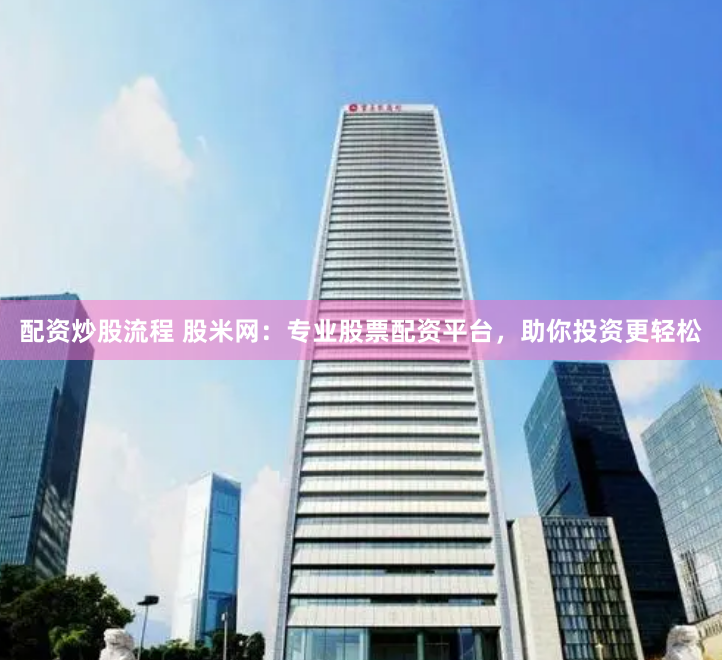 配资炒股流程 股米网：专业股票配资平台，助你投资更轻松