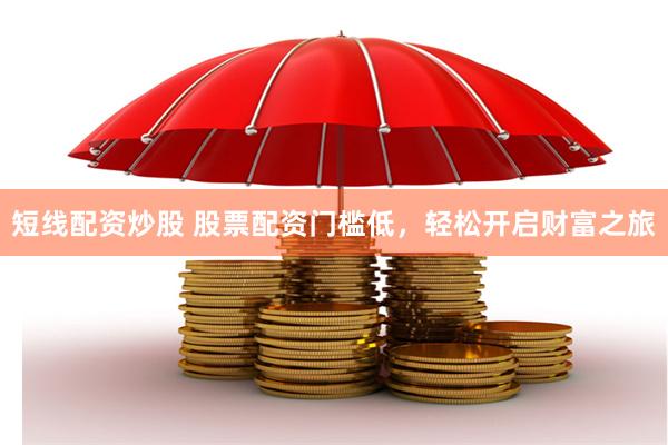 短线配资炒股 股票配资门槛低，轻松开启财富之旅