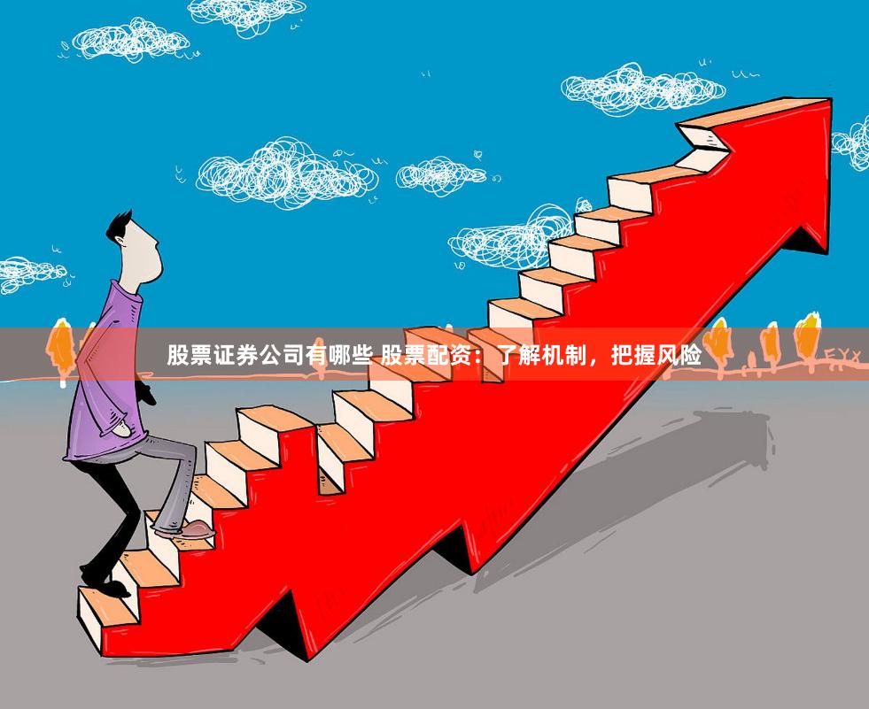 股票证券公司有哪些 股票配资：了解机制，把握风险
