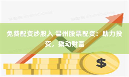 免费配资炒股入 温州股票配资：助力投资，撬动财富