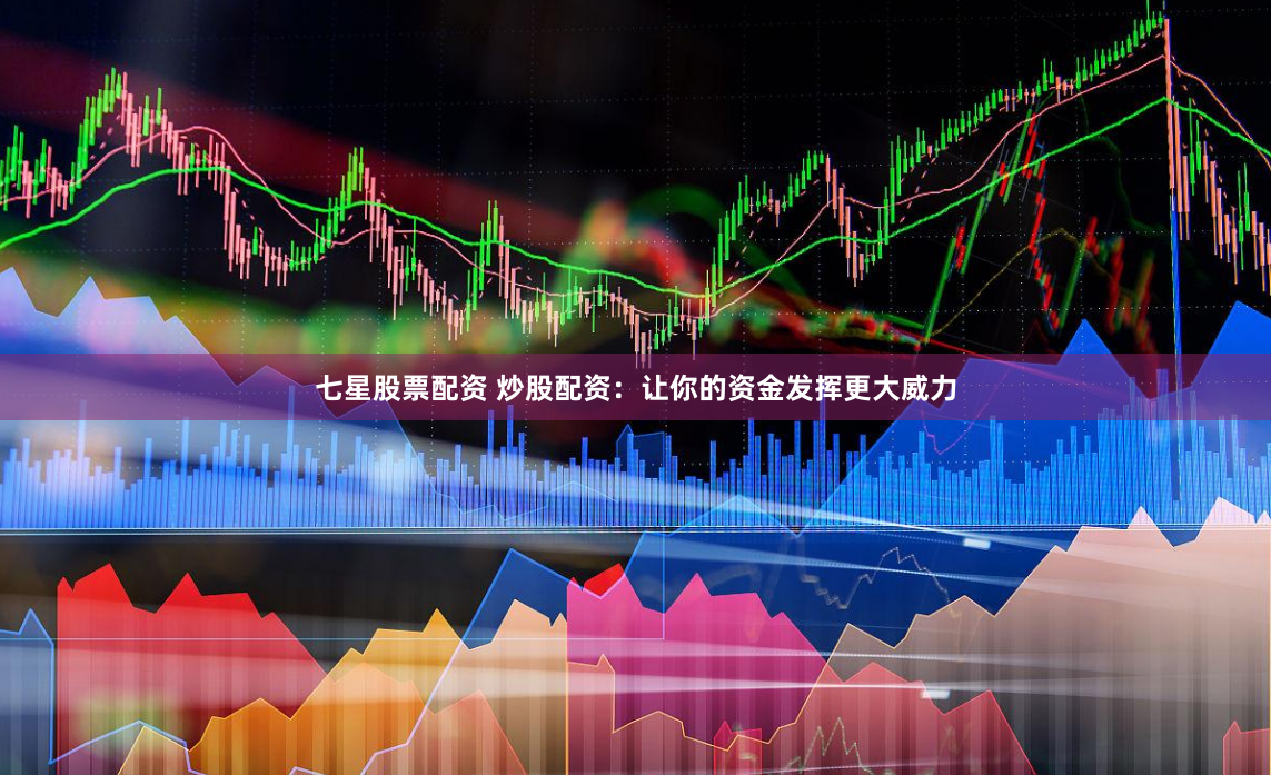 七星股票配资 炒股配资：让你的资金发挥更大威力