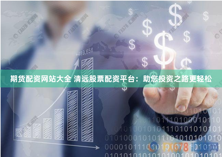 期货配资网站大全 清远股票配资平台：助您投资之路更轻松