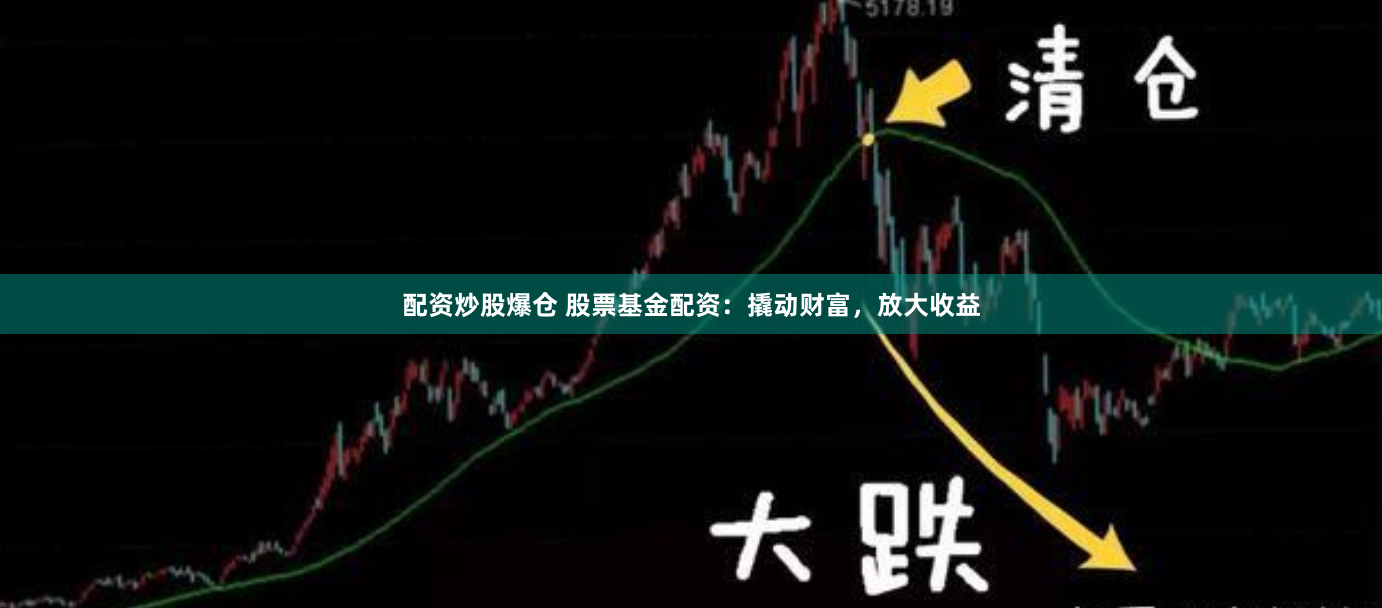 配资炒股爆仓 股票基金配资：撬动财富，放大收益