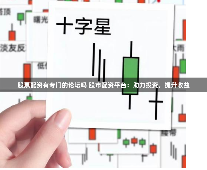 股票配资有专门的论坛吗 股市配资平台：助力投资，提升收益