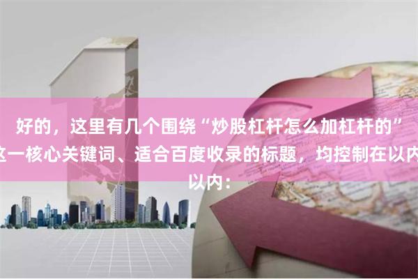 好的,这里有几个围绕“炒股杠杆怎么加杠杆的”这一核心关键词、适合百度收录的标题,均控制在以内: