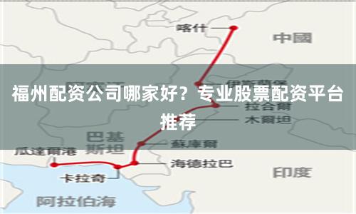 福州配资公司哪家好？专业股票配资平台推荐