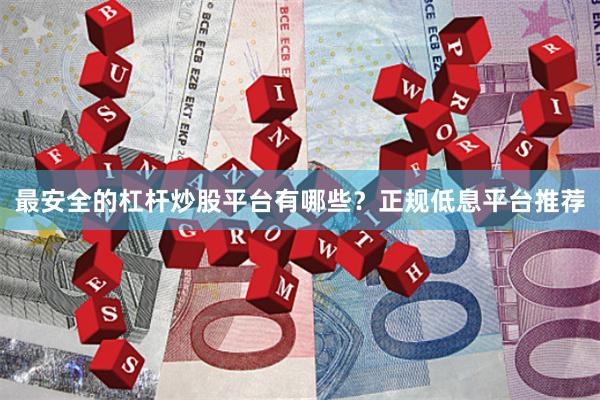 最安全的杠杆炒股平台有哪些？正规低息平台推荐