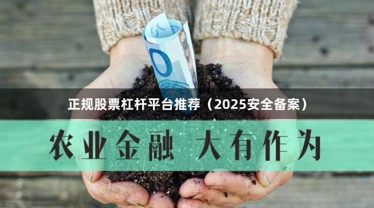 正规股票杠杆平台推荐（2025安全备案）