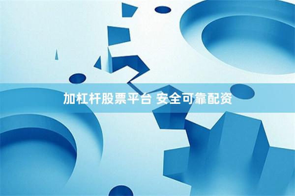 加杠杆股票平台 安全可靠配资