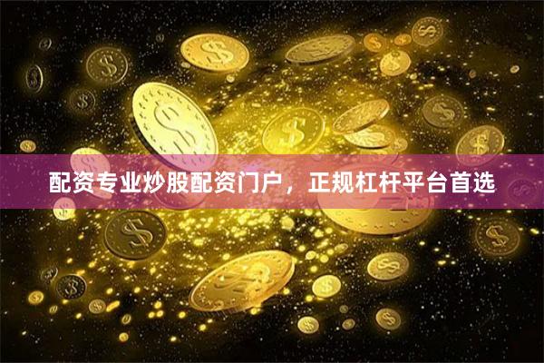 配资专业炒股配资门户，正规杠杆平台首选
