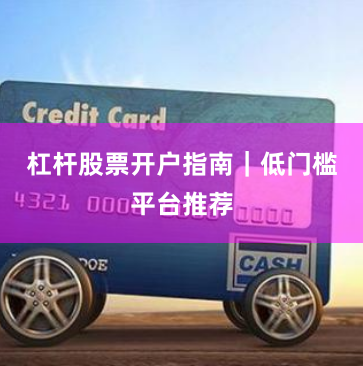杠杆股票开户指南|低门槛平台推荐