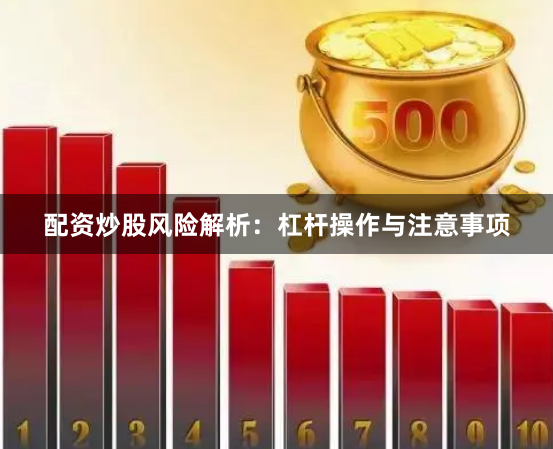 配资炒股风险解析：杠杆操作与注意事项