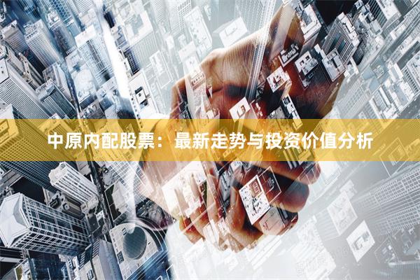 中原内配股票：最新走势与投资价值分析